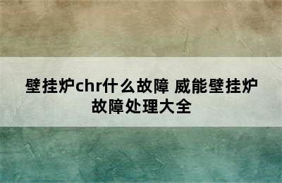 壁挂炉chr什么故障 威能壁挂炉故障处理大全